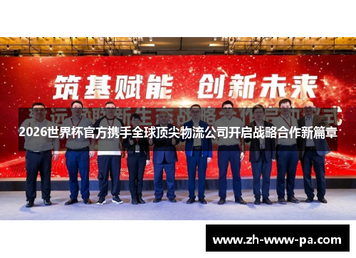 2026世界杯官方携手全球顶尖物流公司开启战略合作新篇章 2026世界杯官方携手全球顶尖物流公司开启战略合作新篇章