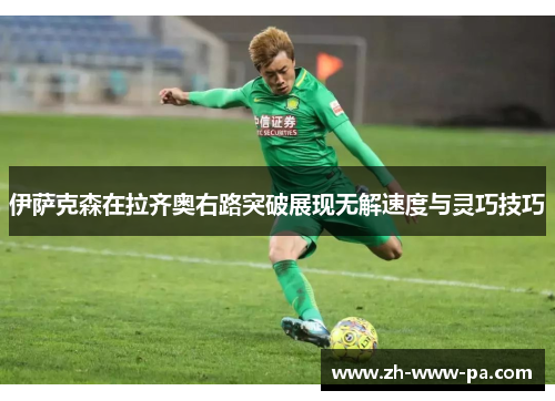 伊萨克森在拉齐奥右路突破展现无解速度与灵巧技巧 伊萨克森在拉齐奥右路突破展现无解速度与灵巧技巧