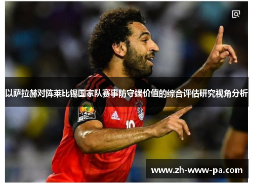 以萨拉赫对阵莱比锡国家队赛事防守端价值的综合评估研究视角分析 以萨拉赫对阵莱比锡国家队赛事防守端价值的综合评估研究视角分析