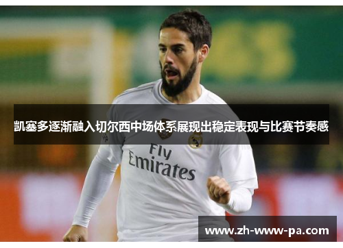 凯塞多逐渐融入切尔西中场体系展现出稳定表现与比赛节奏感 凯塞多逐渐融入切尔西中场体系展现出稳定表现与比赛节奏感