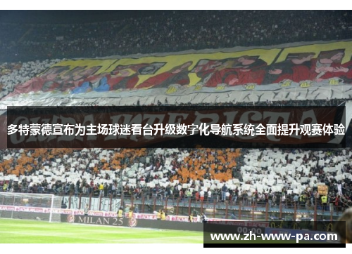 多特蒙德宣布为主场球迷看台升级数字化导航系统全面提升观赛体验 多特蒙德宣布为主场球迷看台升级数字化导航系统全面提升观赛体验