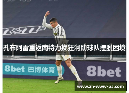 孔布阿雷重返南特力挽狂澜助球队摆脱困境 孔布阿雷重返南特力挽狂澜助球队摆脱困境