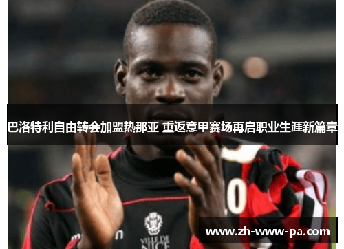巴洛特利自由转会加盟热那亚 重返意甲赛场再启职业生涯新篇章 巴洛特利自由转会加盟热那亚 重返意甲赛场再启职业生涯新篇章