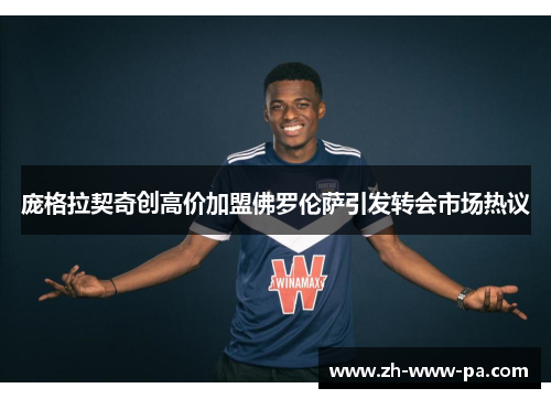 庞格拉契奇创高价加盟佛罗伦萨引发转会市场热议 庞格拉契奇创高价加盟佛罗伦萨引发转会市场热议