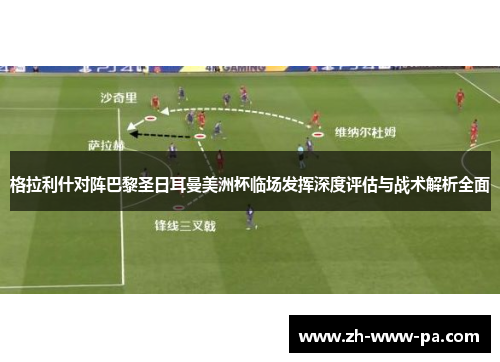 格拉利什对阵巴黎圣日耳曼美洲杯临场发挥深度评估与战术解析全面 格拉利什对阵巴黎圣日耳曼美洲杯临场发挥深度评估与战术解析全面