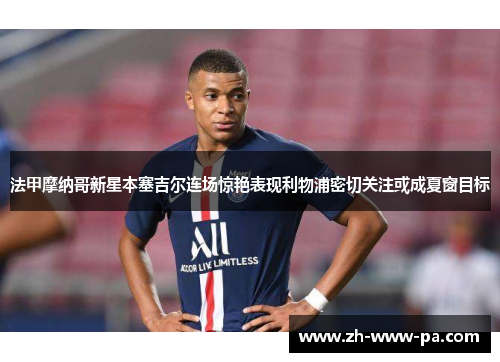 法甲摩纳哥新星本塞吉尔连场惊艳表现利物浦密切关注或成夏窗目标 法甲摩纳哥新星本塞吉尔连场惊艳表现利物浦密切关注或成夏窗目标