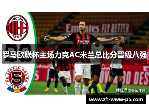 罗马欧联杯主场力克AC米兰总比分晋级八强 罗马欧联杯主场力克AC米兰总比分晋级八强