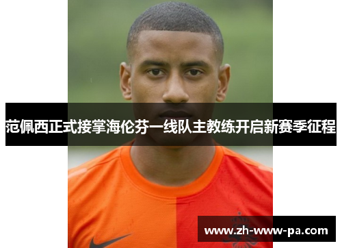 范佩西正式接掌海伦芬一线队主教练开启新赛季征程 范佩西正式接掌海伦芬一线队主教练开启新赛季征程