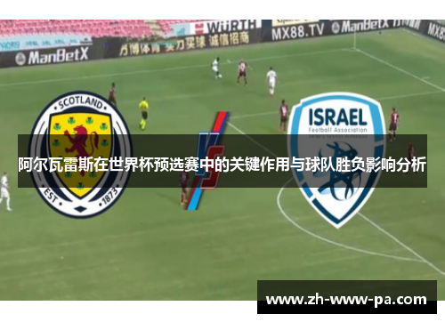 阿尔瓦雷斯在世界杯预选赛中的关键作用与球队胜负影响分析