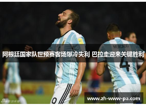 阿根廷国家队世预赛客场爆冷失利 巴拉圭迎来关键胜利