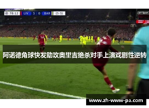 阿诺德角球快发助攻奥里吉绝杀对手上演戏剧性逆转