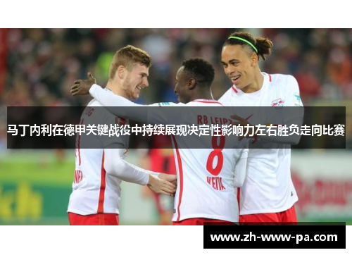 马丁内利在德甲关键战役中持续展现决定性影响力左右胜负走向比赛