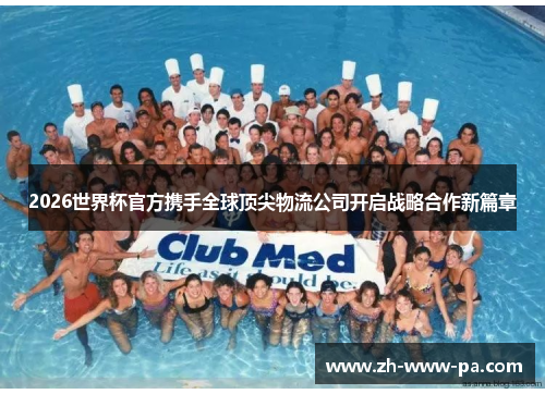 2026世界杯官方携手全球顶尖物流公司开启战略合作新篇章