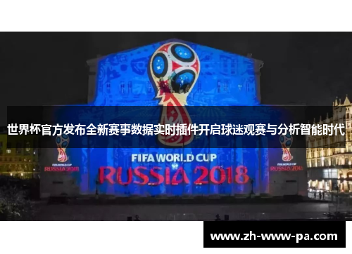 世界杯官方发布全新赛事数据实时插件开启球迷观赛与分析智能时代