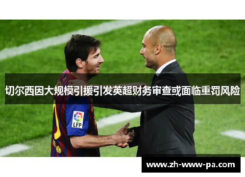 切尔西因大规模引援引发英超财务审查或面临重罚风险