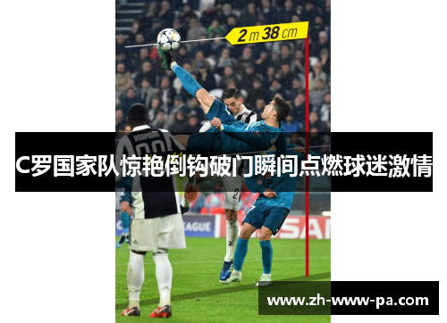 C罗国家队惊艳倒钩破门瞬间点燃球迷激情 C罗国家队惊艳倒钩破门瞬间点燃球迷激情
