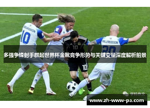 多强争锋射手群起世界杯金靴竞争形势与关键变量深度解析前景 多强争锋射手群起世界杯金靴竞争形势与关键变量深度解析前景