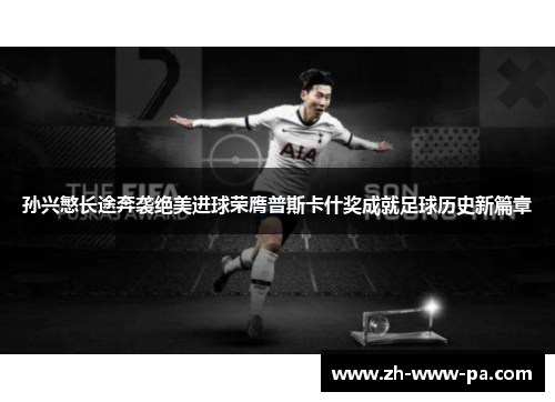 孙兴慜长途奔袭绝美进球荣膺普斯卡什奖成就足球历史新篇章 孙兴慜长途奔袭绝美进球荣膺普斯卡什奖成就足球历史新篇章