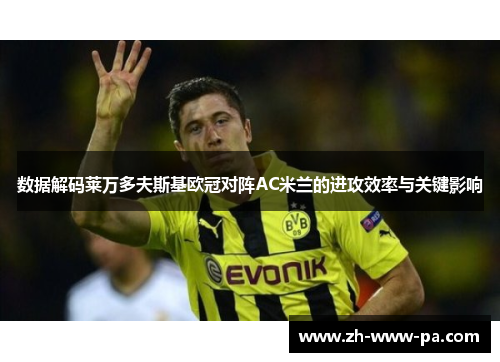数据解码莱万多夫斯基欧冠对阵AC米兰的进攻效率与关键影响 数据解码莱万多夫斯基欧冠对阵AC米兰的进攻效率与关键影响