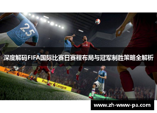 深度解码FIFA国际比赛日赛程布局与冠军制胜策略全解析