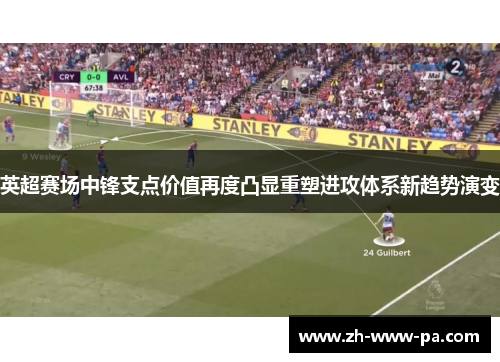 英超赛场中锋支点价值再度凸显重塑进攻体系新趋势演变 英超赛场中锋支点价值再度凸显重塑进攻体系新趋势演变