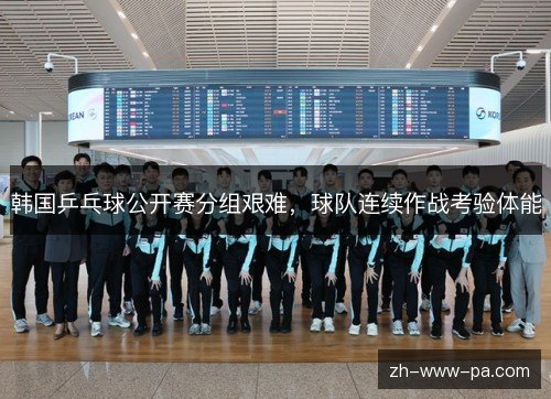 韩国乒乓球公开赛分组艰难，球队连续作战考验体能