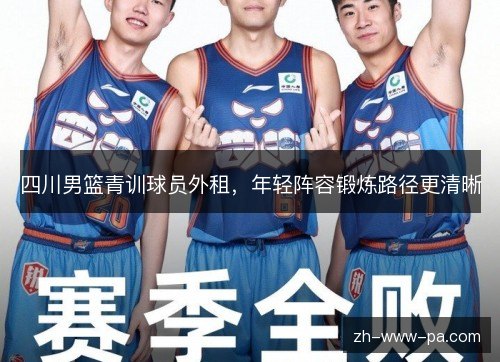 四川男篮青训球员外租，年轻阵容锻炼路径更清晰