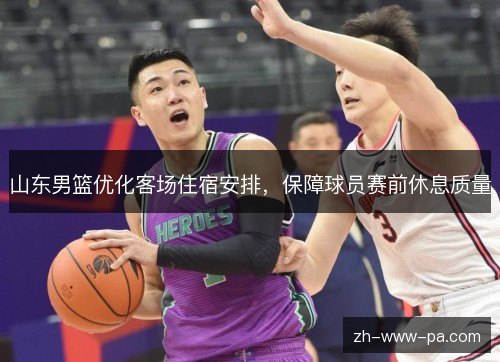 山东男篮优化客场住宿安排，保障球员赛前休息质量
