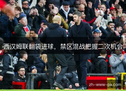 西汉姆联翻袋进球，禁区混战把握二次机会